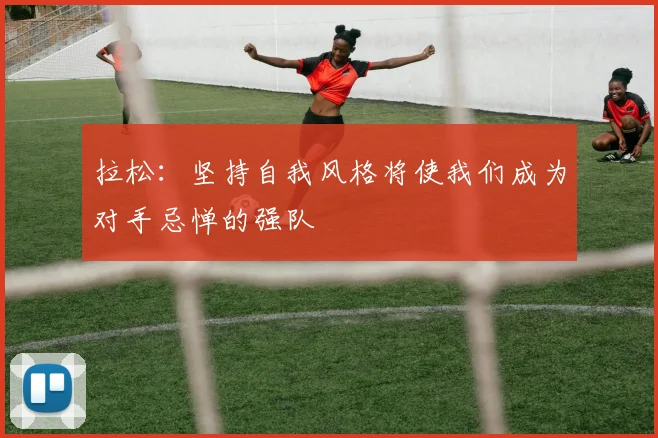 拉松：坚持自我风格将使我们成为对手忌惮的强队
