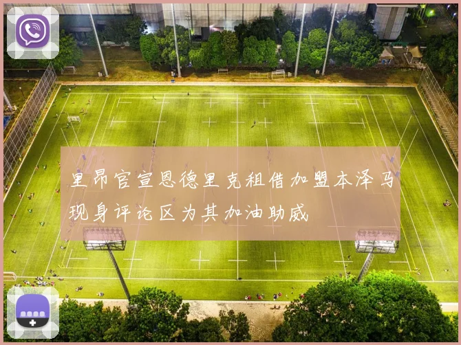 里昂官宣恩德里克租借加盟本泽马现身评论区为其加油助威