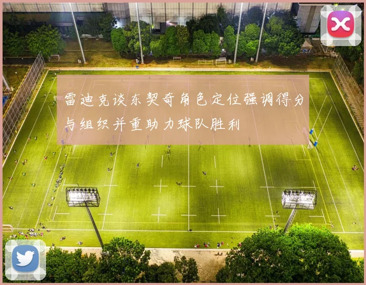 雷迪克谈东契奇角色定位强调得分与组织并重助力球队胜利