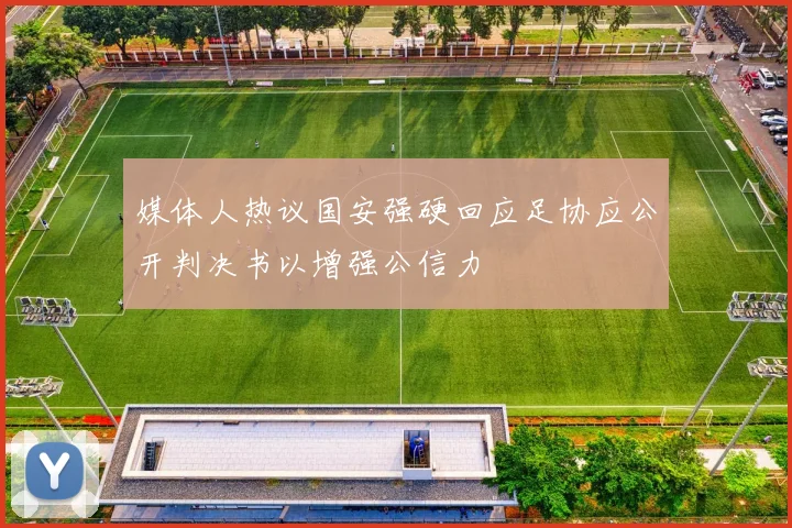 媒体人热议国安强硬回应足协应公开判决书以增强公信力