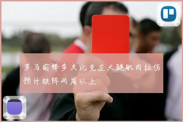 罗马前锋多夫比克左大腿肌肉拉伤预计缺阵两周以上