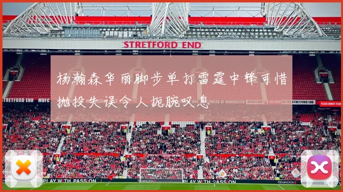 杨瀚森华丽脚步单打雷霆中锋可惜抛投失误令人扼腕叹息