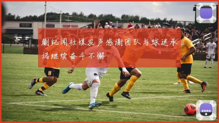 蒯纪闻社媒发声感谢团队与球迷承诺继续奋斗不懈