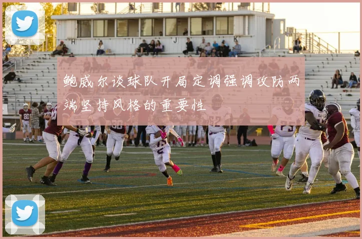 鲍威尔谈球队开局定调强调攻防两端坚持风格的重要性