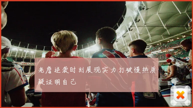 老詹逆袭时刻展现实力打破慢热质疑证明自己