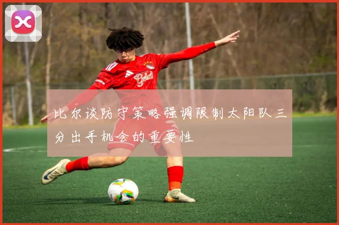 比尔谈防守策略强调限制太阳队三分出手机会的重要性