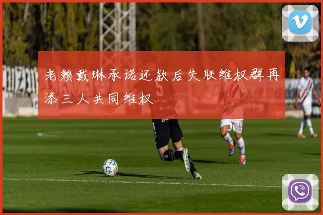 老赖戴琳承诺还款后失联维权群再添三人共同维权