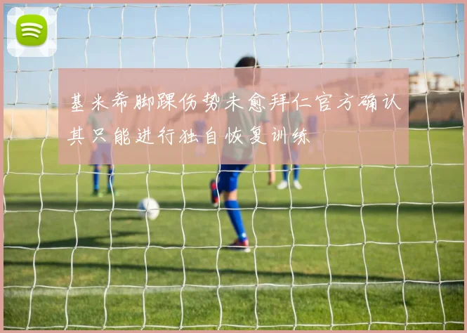 基米希脚踝伤势未愈拜仁官方确认其只能进行独自恢复训练