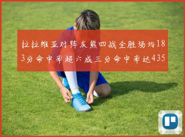 拉拉维亚对阵灰熊四战全胜场均183分命中率超六成三分命中率达435