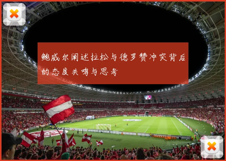 鲍威尔阐述拉松与德罗赞冲突背后的态度共鸣与思考