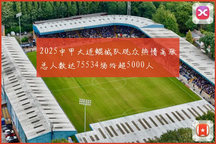 2025中甲大连鲲城队观众热情高涨总人数达75534场均超5000人