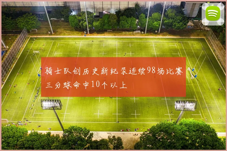 骑士队创历史新纪录连续98场比赛三分球命中10个以上
