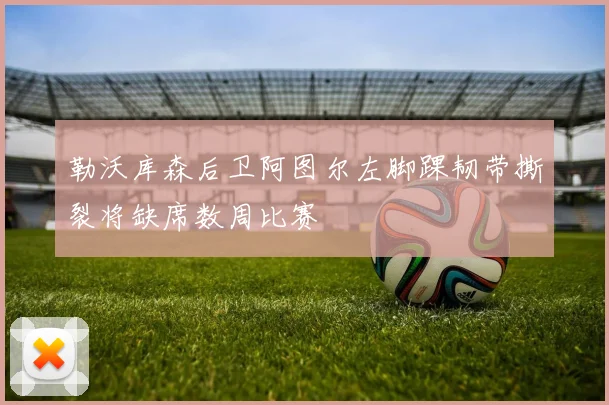 勒沃库森后卫阿图尔左脚踝韧带撕裂将缺席数周比赛