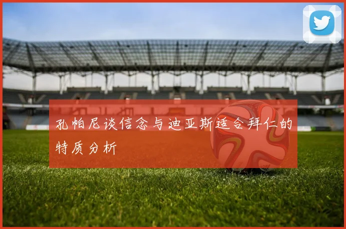 孔帕尼谈信念与迪亚斯适合拜仁的特质分析