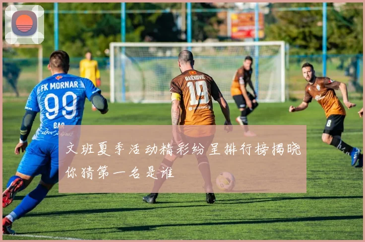 文班夏季活动精彩纷呈排行榜揭晓你猜第一名是谁